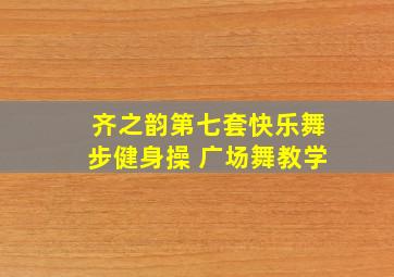 齐之韵第七套快乐舞步健身操 广场舞教学